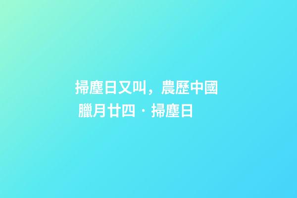 掃塵日又叫，農歷中國  臘月廿四 · 掃塵日